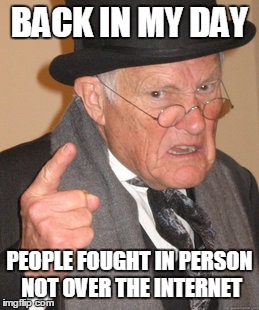 Back In My Day | BACK IN MY DAY PEOPLE FOUGHT IN PERSON NOT OVER THE INTERNET | image tagged in memes,back in my day | made w/ Imgflip meme maker