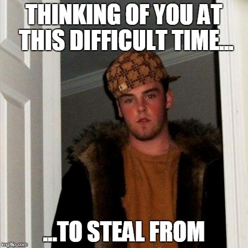 Scumbag Steve | THINKING OF YOU AT THIS DIFFICULT TIME... ...TO STEAL FROM | image tagged in memes,scumbag steve | made w/ Imgflip meme maker