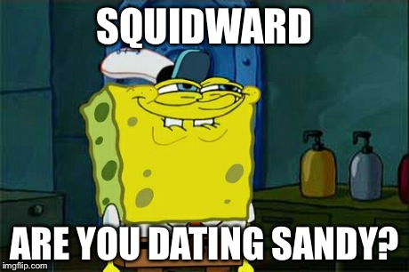 Don't You Squidward Meme | SQUIDWARD ARE YOU DATING SANDY? | image tagged in memes,dont you squidward | made w/ Imgflip meme maker