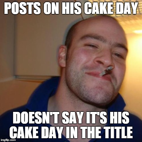 Good Guy Greg | POSTS ON HIS CAKE DAY DOESN'T SAY IT'S HIS CAKE DAY IN THE TITLE | image tagged in memes,good guy greg | made w/ Imgflip meme maker