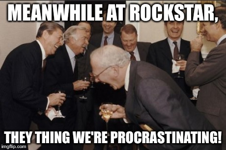 Laughing Men In Suits Meme | MEANWHILE AT ROCKSTAR, THEY THING WE'RE PROCRASTINATING! | image tagged in memes,laughing men in suits | made w/ Imgflip meme maker