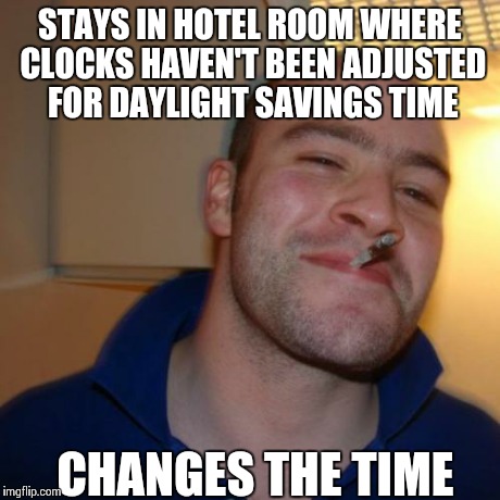 Good Guy Greg | STAYS IN HOTEL ROOM WHERE CLOCKS HAVEN'T BEEN ADJUSTED FOR DAYLIGHT SAVINGS TIME CHANGES THE TIME | image tagged in memes,good guy greg,AdviceAnimals | made w/ Imgflip meme maker