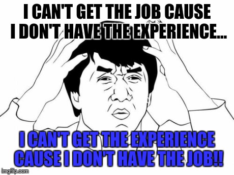 Employment | I CAN'T GET THE JOB CAUSE I DON'T HAVE THE EXPERIENCE... I CAN'T GET THE EXPERIENCE CAUSE I DON'T HAVE THE JOB!! | image tagged in memes,jackie chan wtf | made w/ Imgflip meme maker