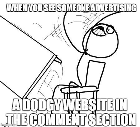 Table Flip Guy | WHEN YOU SEE SOMEONE ADVERTISING A DODGY WEBSITE IN THE COMMENT SECTION | image tagged in memes,table flip guy | made w/ Imgflip meme maker
