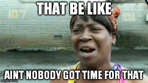 Ain't Nobody Got Time For That Meme | THAT BE LIKE AINT NOBODY GOT TIME FOR THAT | image tagged in memes,aint nobody got time for that | made w/ Imgflip meme maker