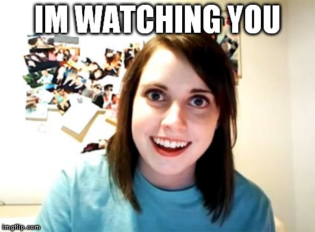 Overly Attached Girlfriend | IM WATCHING YOU | image tagged in memes,overly attached girlfriend | made w/ Imgflip meme maker