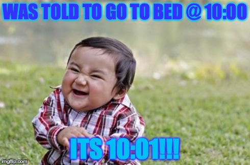 Evil Toddler Meme | WAS TOLD TO GO TO BED @ 10:00 ITS 10:01!!! | image tagged in memes,evil toddler | made w/ Imgflip meme maker