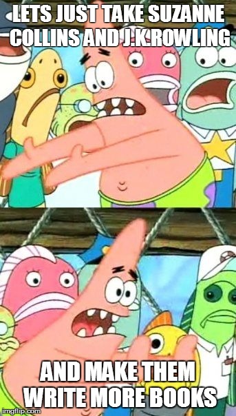 Put It Somewhere Else Patrick | LETS JUST TAKE SUZANNE COLLINS AND J.K.ROWLING AND MAKE THEM WRITE MORE BOOKS | image tagged in memes,put it somewhere else patrick | made w/ Imgflip meme maker