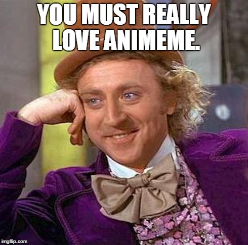 Creepy Condescending Wonka Meme | YOU MUST REALLY LOVE ANIMEME. | image tagged in memes,creepy condescending wonka | made w/ Imgflip meme maker