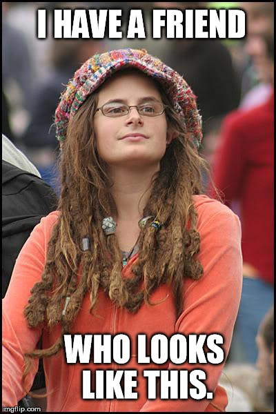 It's kind of creepy, but my friend is a little bit younger than the person in this picture. | I HAVE A FRIEND WHO LOOKS LIKE THIS. | image tagged in memes,college liberal | made w/ Imgflip meme maker