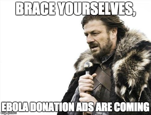 Brace Yourselves X is Coming | BRACE YOURSELVES, EBOLA DONATION ADS ARE COMING | image tagged in memes,brace yourselves x is coming | made w/ Imgflip meme maker