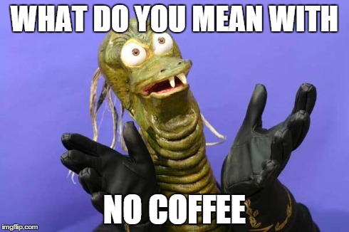 WHAT DO YOU MEAN
WITH NO COFFEE | image tagged in ziltoid,meme | made w/ Imgflip meme maker
