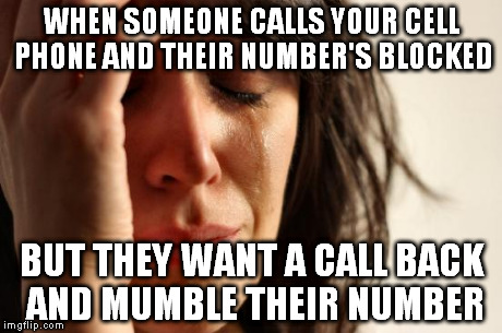 First World Problems Meme | WHEN SOMEONE CALLS YOUR CELL PHONE AND THEIR NUMBER'S BLOCKED BUT THEY WANT A CALL BACK AND MUMBLE THEIR NUMBER | image tagged in memes,first world problems | made w/ Imgflip meme maker