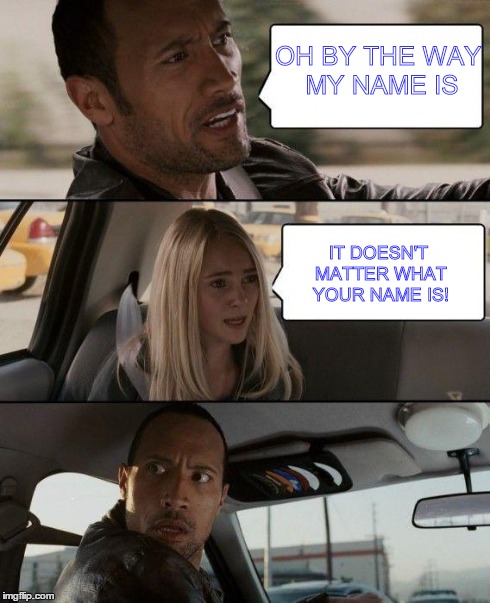 The Rock Driving Meme | OH BY THE WAY MY NAME IS IT DOESN'T MATTER WHAT YOUR NAME IS! | image tagged in memes,the rock driving | made w/ Imgflip meme maker