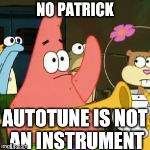 No Patrick | NO PATRICK AUTOTUNE IS NOT AN INSTRUMENT | image tagged in memes,no patrick | made w/ Imgflip meme maker