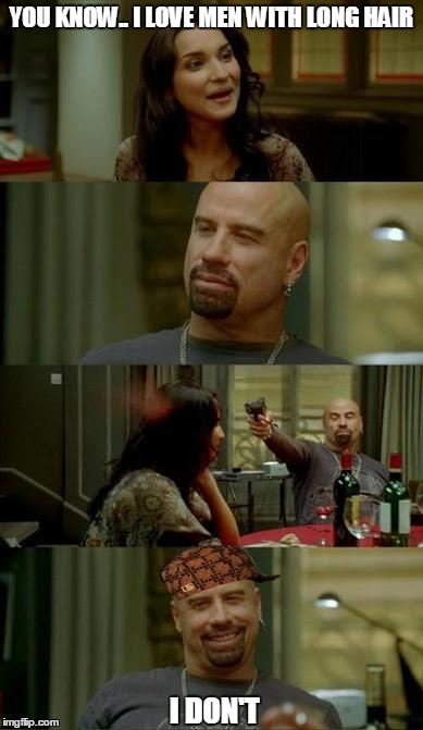 skinhead John Travolta | YOU KNOW.. I LOVE MEN WITH LONG HAIR I DON'T | image tagged in skinhead john travolta,scumbag | made w/ Imgflip meme maker