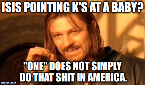 ISIS POINTING K'S AT A BABY? "ONE" DOES NOT SIMPLY DO THAT SHIT IN AMERICA. | image tagged in memes,one does not simply | made w/ Imgflip meme maker