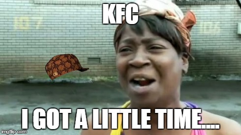 Ain't Nobody Got Time For That | KFC I GOT A LITTLE TIME.... | image tagged in memes,aint nobody got time for that,scumbag | made w/ Imgflip meme maker