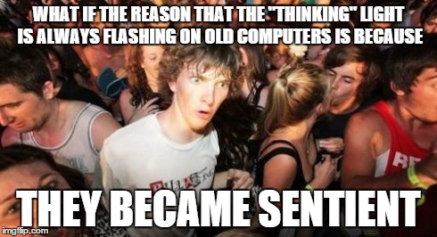 Sudden Clarity Clarence | WHAT IF THE REASON THAT THE "THINKING" LIGHT IS ALWAYS FLASHING ON OLD COMPUTERS IS BECAUSE THEY BECAME SENTIENT | image tagged in memes,sudden clarity clarence | made w/ Imgflip meme maker