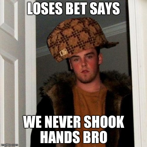 Scumbag Steve | LOSES BET SAYS WE NEVER SHOOK HANDS BRO | image tagged in memes,scumbag steve,scumbag | made w/ Imgflip meme maker