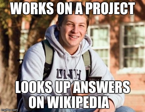 College Freshman Meme | WORKS ON A PROJECT LOOKS UP ANSWERS ON WIKIPEDIA | image tagged in memes,college freshman | made w/ Imgflip meme maker