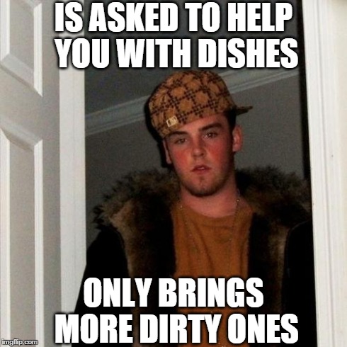 Scumbag Steve | IS ASKED TO HELP YOU WITH DISHES ONLY BRINGS MORE DIRTY ONES | image tagged in memes,scumbag steve | made w/ Imgflip meme maker