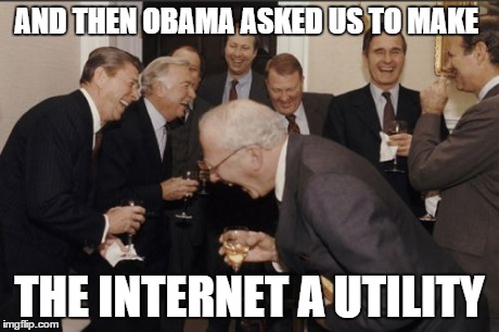 Laughing Men In Suits Meme | AND THEN OBAMA ASKED US TO MAKE THE INTERNET A UTILITY | image tagged in memes,laughing men in suits,AdviceAnimals | made w/ Imgflip meme maker