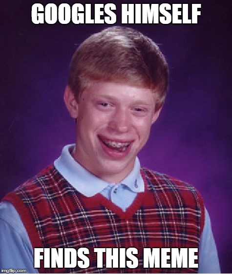 Bad Luck Brian | GOOGLES HIMSELF FINDS THIS MEME | image tagged in memes,bad luck brian | made w/ Imgflip meme maker