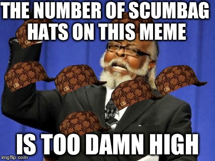 Too Damn High Meme | THE NUMBER OF SCUMBAG HATS ON THIS MEME IS TOO DAMN HIGH | image tagged in memes,too damn high,scumbag | made w/ Imgflip meme maker
