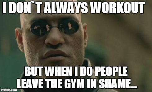 Matrix Morpheus | I DON`T ALWAYS WORKOUT BUT WHEN I DO PEOPLE LEAVE THE GYM IN SHAME... | image tagged in memes,matrix morpheus | made w/ Imgflip meme maker