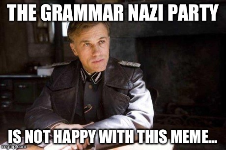 Grammar Nazi | THE GRAMMAR NAZI PARTY IS NOT HAPPY WITH THIS MEME... | image tagged in grammar nazi | made w/ Imgflip meme maker