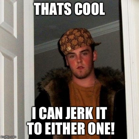 Scumbag Steve Meme | THATS COOL I CAN JERK IT TO EITHER ONE! | image tagged in memes,scumbag steve | made w/ Imgflip meme maker