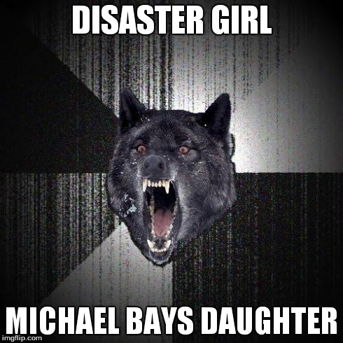 Insanity Wolf Meme | DISASTER GIRL MICHAEL BAYS DAUGHTER | image tagged in memes,insanity wolf | made w/ Imgflip meme maker