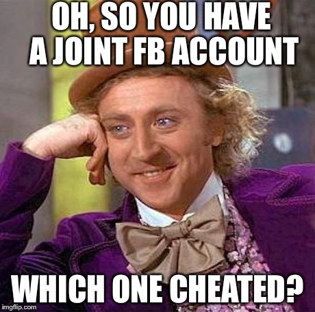 Creepy Condescending Wonka | OH, SO YOU HAVE A JOINT FB ACCOUNT WHICH ONE CHEATED? | image tagged in memes,creepy condescending wonka | made w/ Imgflip meme maker
