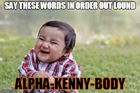 Evil Toddler Meme | SAY THESE WORDS IN ORDER OUT LOUND ALPHA-KENNY-BODY | image tagged in memes,evil toddler | made w/ Imgflip meme maker