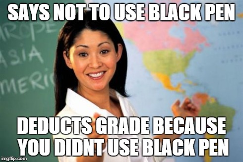 Unhelpful High School Teacher | SAYS NOT TO USE BLACK PEN DEDUCTS GRADE BECAUSE YOU DIDNT USE BLACK PEN | image tagged in memes,unhelpful high school teacher | made w/ Imgflip meme maker