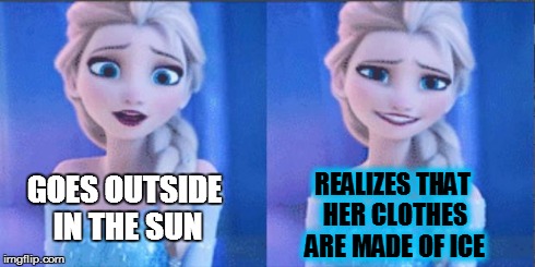 elsa | GOES OUTSIDE IN THE SUN REALIZES THAT HER CLOTHES ARE MADE OF ICE | image tagged in elsa | made w/ Imgflip meme maker