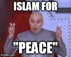 Dr Evil Laser | ISLAM FOR "PEACE" | image tagged in memes,dr evil laser | made w/ Imgflip meme maker