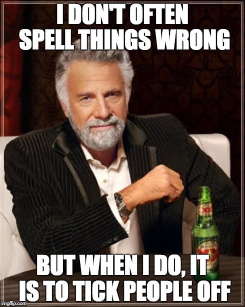 The Most Interesting Man In The World Meme | I DON'T OFTEN SPELL THINGS WRONG BUT WHEN I DO, IT IS TO TICK PEOPLE OFF | image tagged in memes,the most interesting man in the world | made w/ Imgflip meme maker