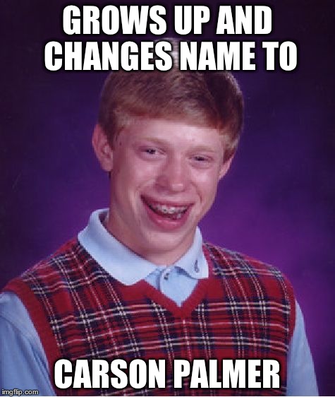 Bad Luck Brian | GROWS UP AND CHANGES NAME TO CARSON PALMER | image tagged in memes,bad luck brian | made w/ Imgflip meme maker