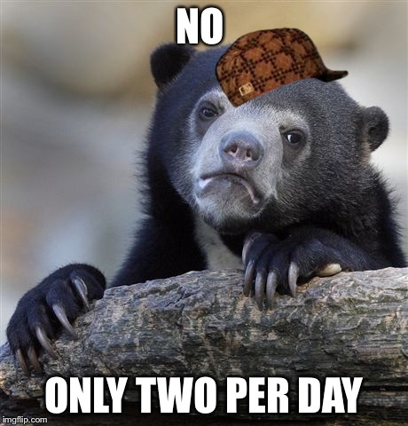 Confession Bear Meme | NO ONLY TWO PER DAY | image tagged in memes,confession bear,scumbag | made w/ Imgflip meme maker