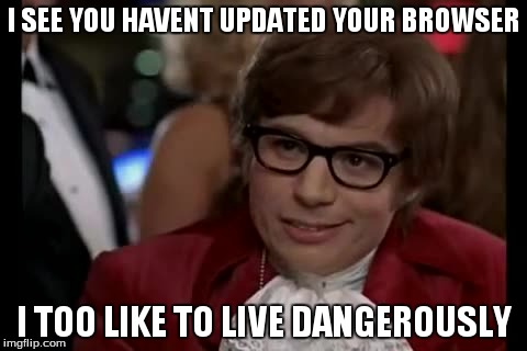 I Too Like To Live Dangerously Meme | I SEE YOU HAVENT UPDATED YOUR BROWSER I TOO LIKE TO LIVE DANGEROUSLY | image tagged in memes,i too like to live dangerously | made w/ Imgflip meme maker