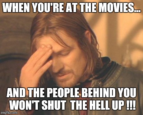 At the movies.. | WHEN YOU'RE AT THE MOVIES... AND THE PEOPLE BEHIND YOU WON'T SHUT  THE HELL UP !!! | image tagged in memes,frustrated boromir | made w/ Imgflip meme maker