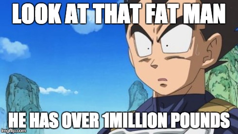Surprized Vegeta | LOOK AT THAT FAT MAN HE HAS OVER 1MILLION POUNDS | image tagged in memes,surprized vegeta | made w/ Imgflip meme maker