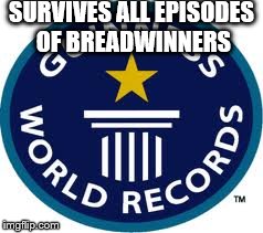 Guinness World Record Meme | SURVIVES ALL EPISODES OF BREADWINNERS | image tagged in memes,guinness world record | made w/ Imgflip meme maker