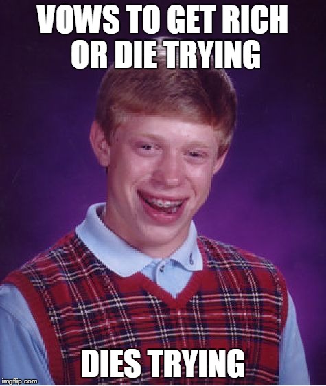 Bad Luck Brian | VOWS TO GET RICH OR DIE TRYING DIES TRYING | image tagged in memes,bad luck brian | made w/ Imgflip meme maker
