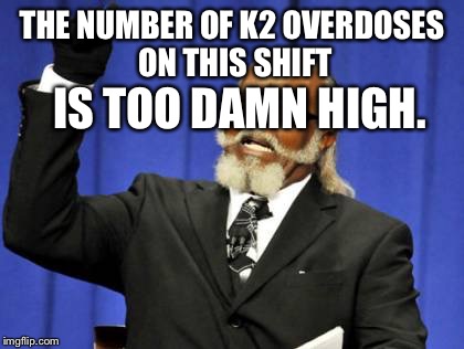 Too Damn High Meme | THE NUMBER OF K2 OVERDOSES ON THIS SHIFT IS TOO DAMN HIGH. | image tagged in memes,too damn high | made w/ Imgflip meme maker