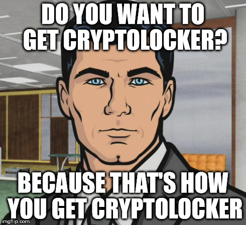 Archer Meme | DO YOU WANT TO GET CRYPTOLOCKER? BECAUSE THAT'S HOW YOU GET CRYPTOLOCKER | image tagged in memes,archer | made w/ Imgflip meme maker