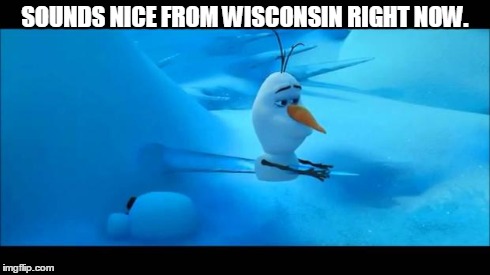 Olaf Impaled | SOUNDS NICE FROM WISCONSIN RIGHT NOW. | image tagged in olaf impaled | made w/ Imgflip meme maker
