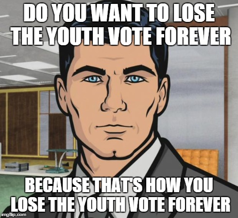 Archer | DO YOU WANT TO LOSE THE YOUTH VOTE FOREVER BECAUSE THAT'S HOW YOU LOSE THE YOUTH VOTE FOREVER | image tagged in memes,archer,AdviceAnimals | made w/ Imgflip meme maker